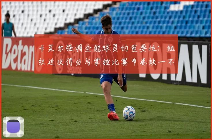 卡莱尔强调全能球员的重要性：组织进攻得分与掌控比赛节奏缺一不可