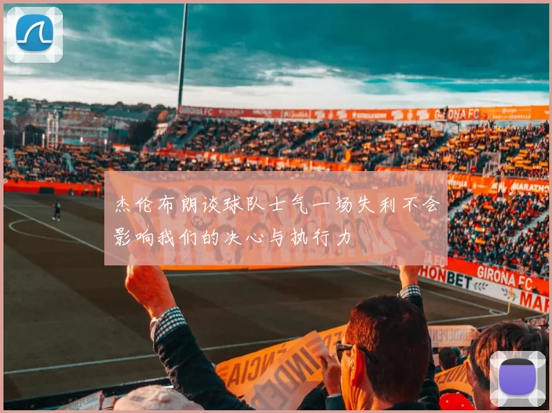 杰伦布朗谈球队士气一场失利不会影响我们的决心与执行力