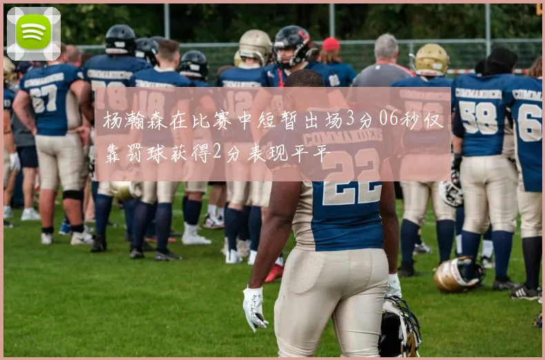 杨瀚森在比赛中短暂出场3分06秒仅靠罚球获得2分表现平平