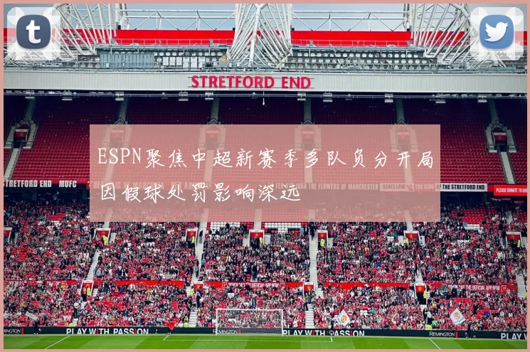 ESPN聚焦中超新赛季多队负分开局因假球处罚影响深远