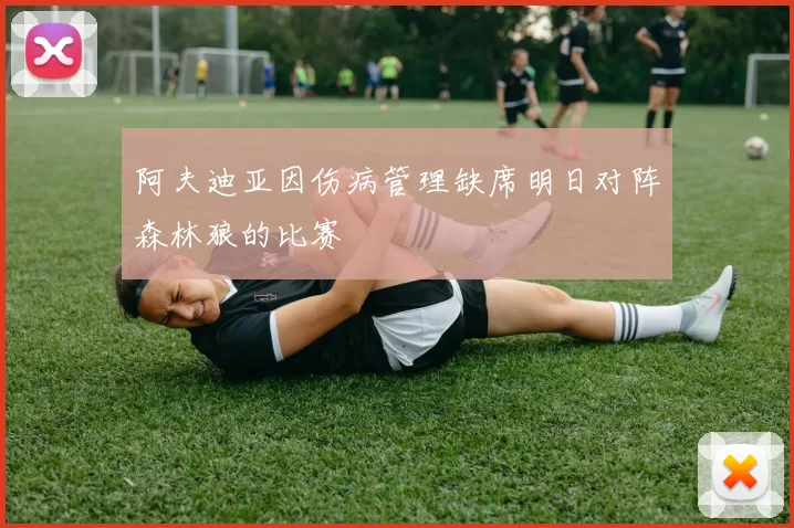 阿夫迪亚因伤病管理缺席明日对阵森林狼的比赛