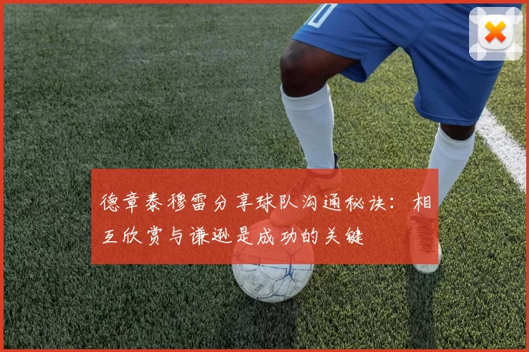 德章泰穆雷分享球队沟通秘诀：相互欣赏与谦逊是成功的关键