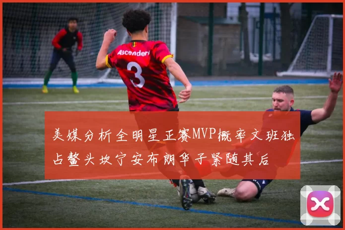 美媒分析全明星正赛MVP概率文班独占鳌头坎宁安布朗华子紧随其后