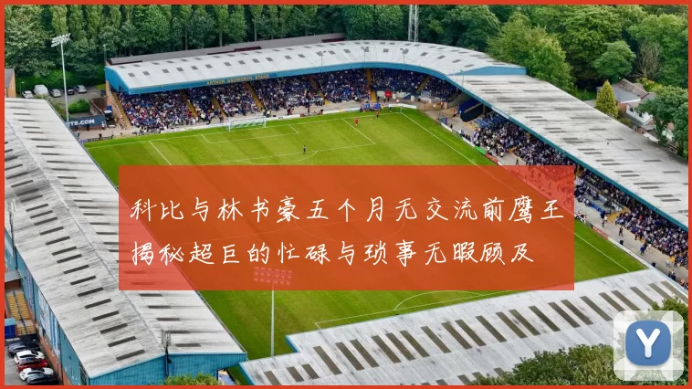 科比与林书豪五个月无交流前鹰王揭秘超巨的忙碌与琐事无暇顾及