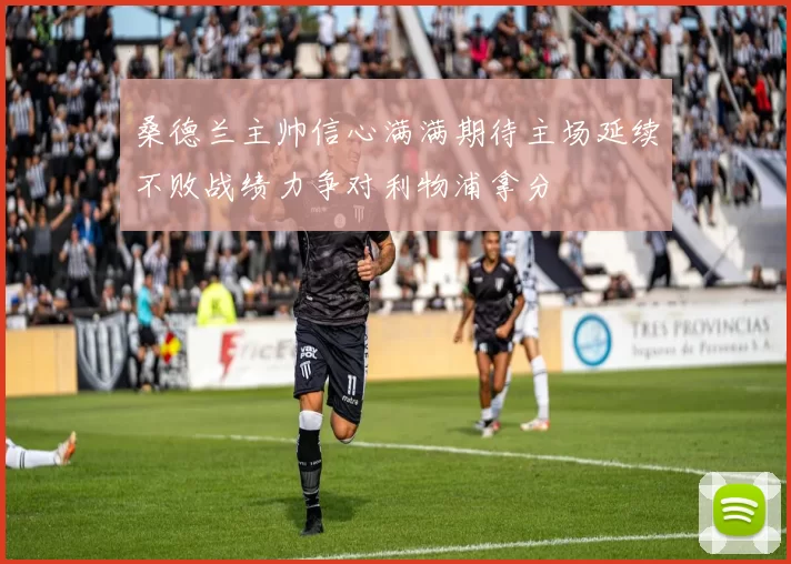桑德兰主帅信心满满期待主场延续不败战绩力争对利物浦拿分