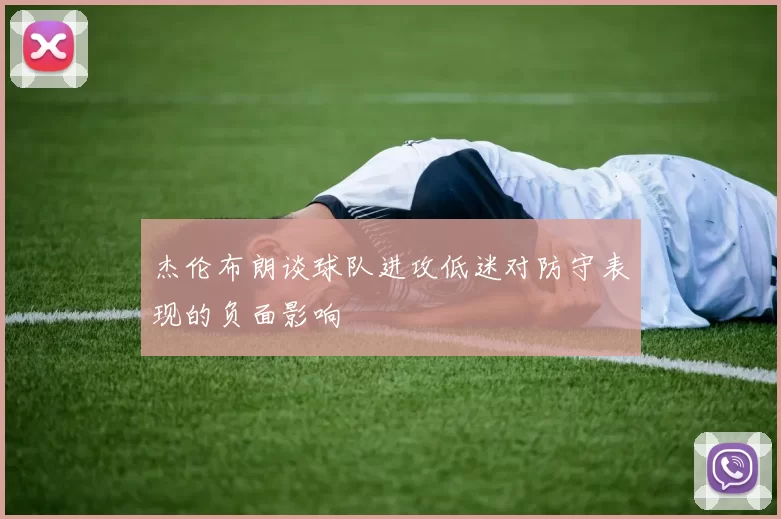 杰伦布朗谈球队进攻低迷对防守表现的负面影响