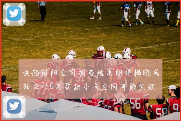 快船阴阳合同调查结果即将揭晓或面临750万罚款小卡合同可能失效