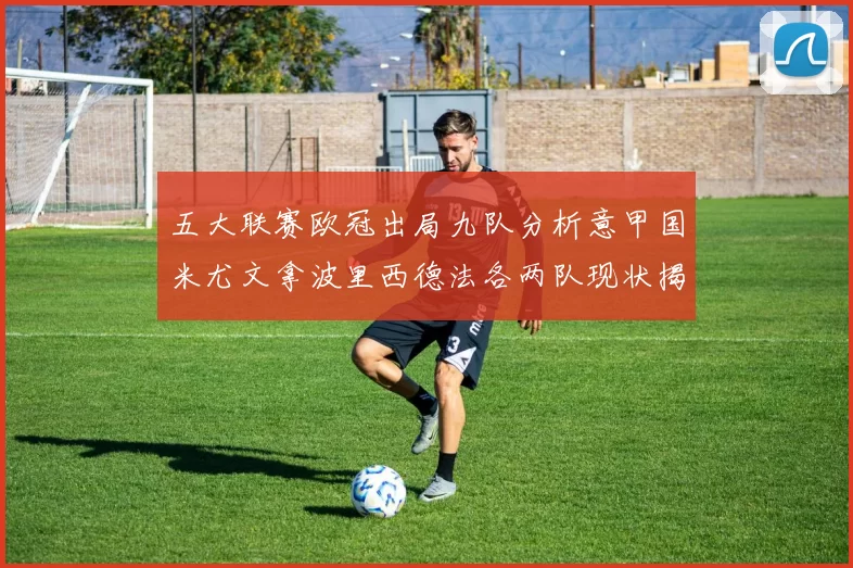 五大联赛欧冠出局九队分析意甲国米尤文拿波里西德法各两队现状揭秘