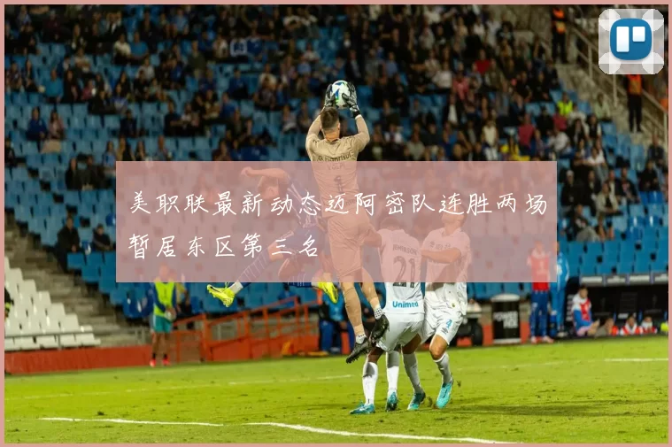 美职联最新动态迈阿密队连胜两场暂居东区第三名